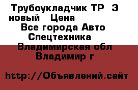 	Трубоукладчик ТР12Э  новый › Цена ­ 8 100 000 - Все города Авто » Спецтехника   . Владимирская обл.,Владимир г.